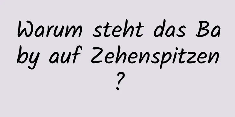 Warum steht das Baby auf Zehenspitzen?