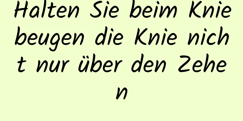 Halten Sie beim Kniebeugen die Knie nicht nur über den Zehen