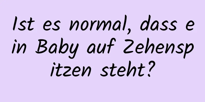 Ist es normal, dass ein Baby auf Zehenspitzen steht?