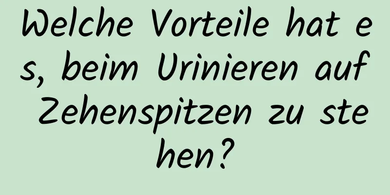 Welche Vorteile hat es, beim Urinieren auf Zehenspitzen zu stehen?