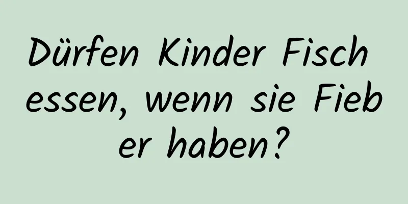 Dürfen Kinder Fisch essen, wenn sie Fieber haben?