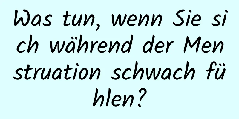 Was tun, wenn Sie sich während der Menstruation schwach fühlen?