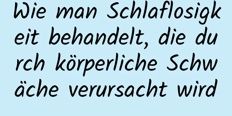 Wie man Schlaflosigkeit behandelt, die durch körperliche Schwäche verursacht wird