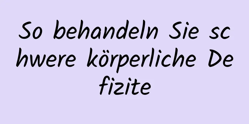 So behandeln Sie schwere körperliche Defizite