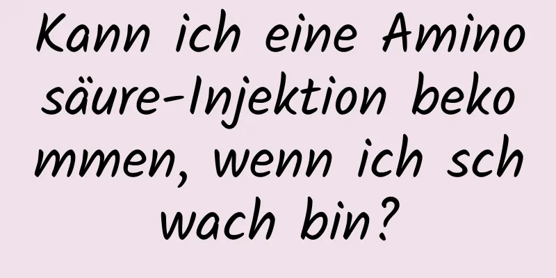 Kann ich eine Aminosäure-Injektion bekommen, wenn ich schwach bin?