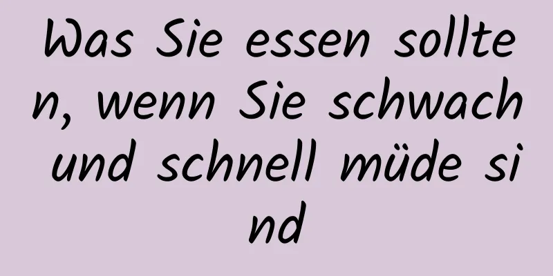 Was Sie essen sollten, wenn Sie schwach und schnell müde sind