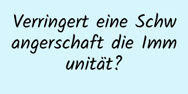 Verringert eine Schwangerschaft die Immunität?