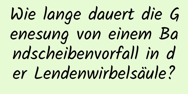 Wie lange dauert die Genesung von einem Bandscheibenvorfall in der Lendenwirbelsäule?