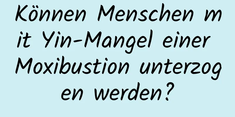 Können Menschen mit Yin-Mangel einer Moxibustion unterzogen werden?