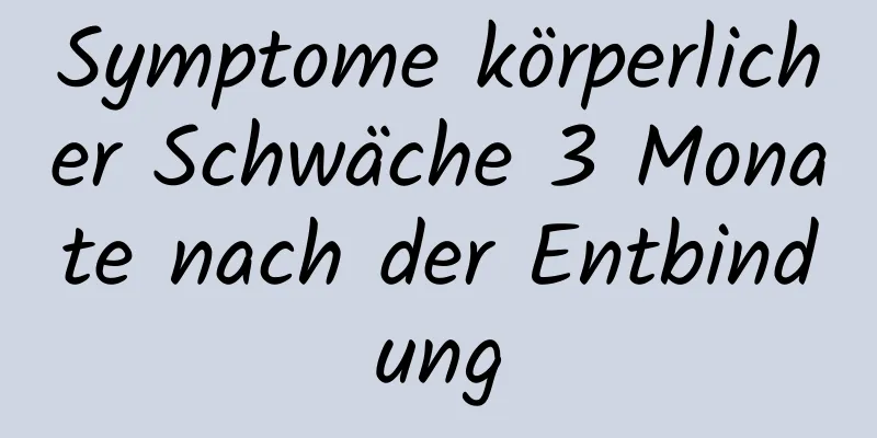 Symptome körperlicher Schwäche 3 Monate nach der Entbindung