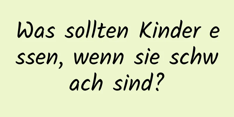 Was sollten Kinder essen, wenn sie schwach sind?