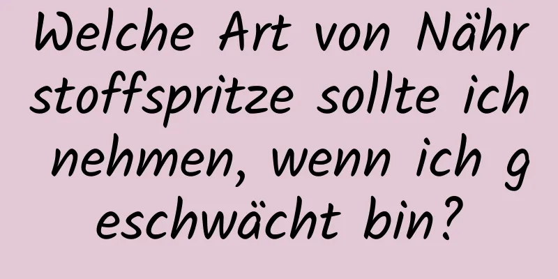 Welche Art von Nährstoffspritze sollte ich nehmen, wenn ich geschwächt bin?