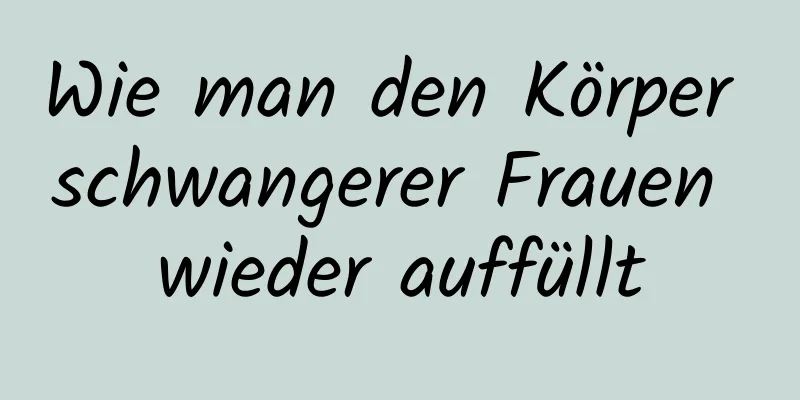 Wie man den Körper schwangerer Frauen wieder auffüllt