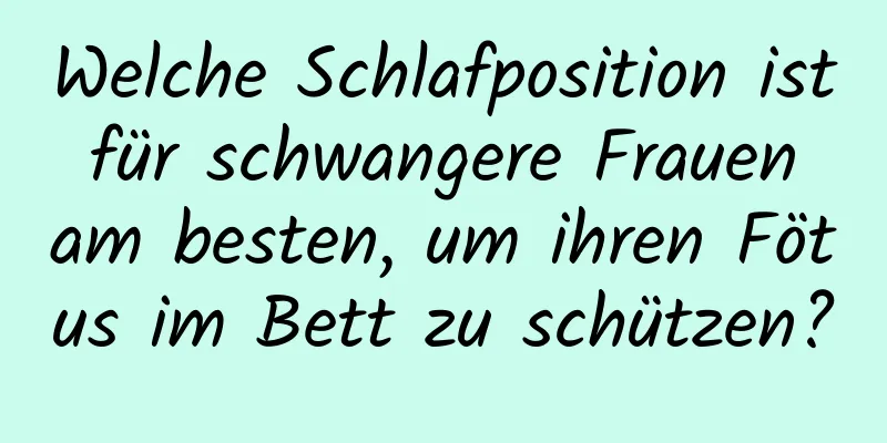 Welche Schlafposition ist für schwangere Frauen am besten, um ihren Fötus im Bett zu schützen?