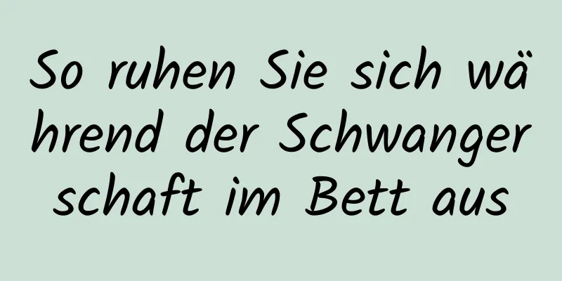 So ruhen Sie sich während der Schwangerschaft im Bett aus