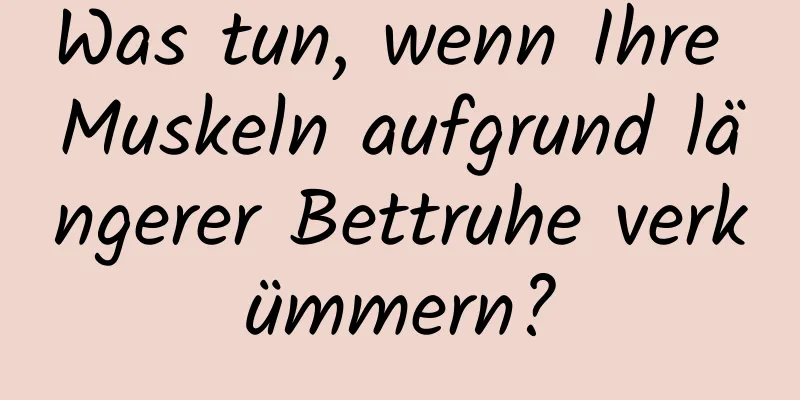 Was tun, wenn Ihre Muskeln aufgrund längerer Bettruhe verkümmern?