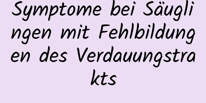 Symptome bei Säuglingen mit Fehlbildungen des Verdauungstrakts