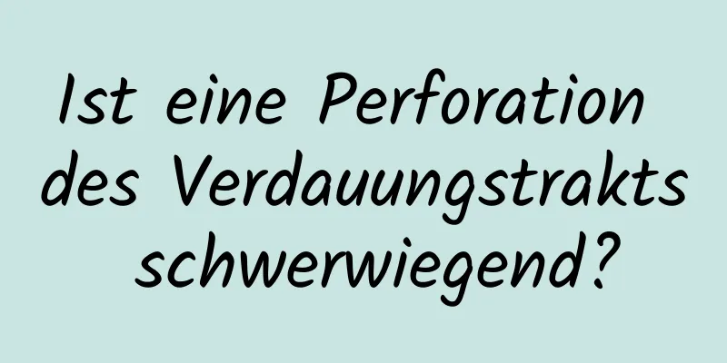 Ist eine Perforation des Verdauungstrakts schwerwiegend?