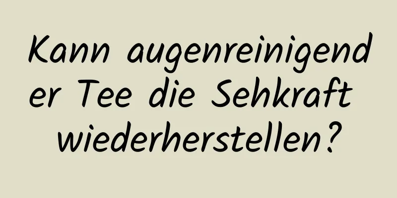 Kann augenreinigender Tee die Sehkraft wiederherstellen?