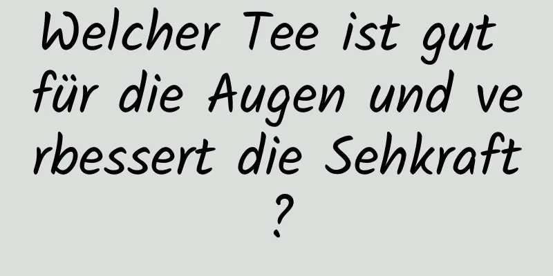 Welcher Tee ist gut für die Augen und verbessert die Sehkraft?