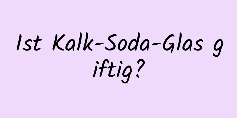 Ist Kalk-Soda-Glas giftig?