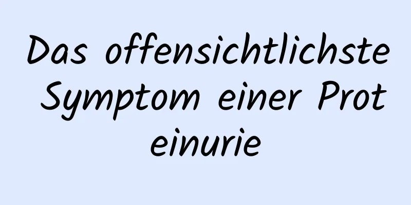 Das offensichtlichste Symptom einer Proteinurie