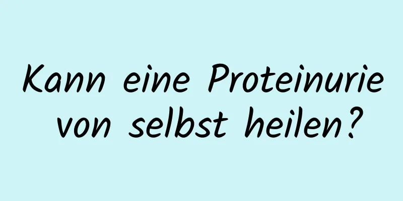 Kann eine Proteinurie von selbst heilen?