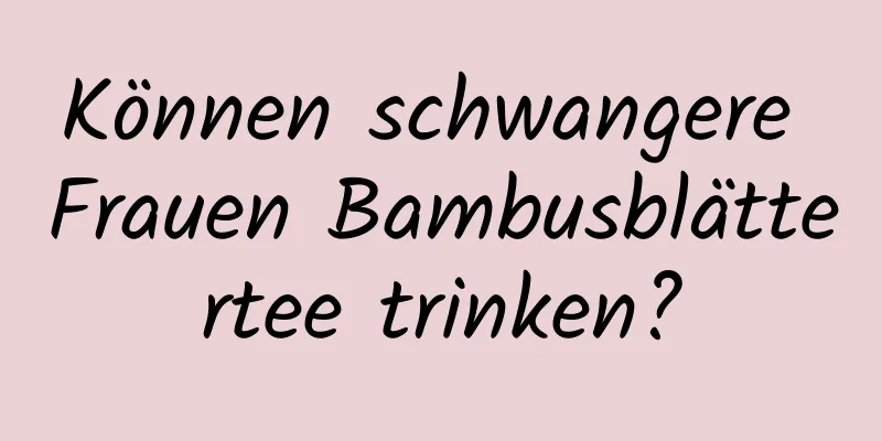 Können schwangere Frauen Bambusblättertee trinken?