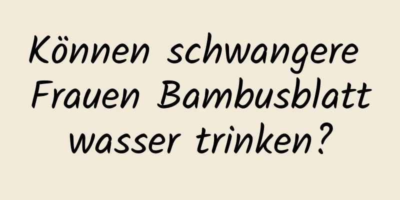 Können schwangere Frauen Bambusblattwasser trinken?