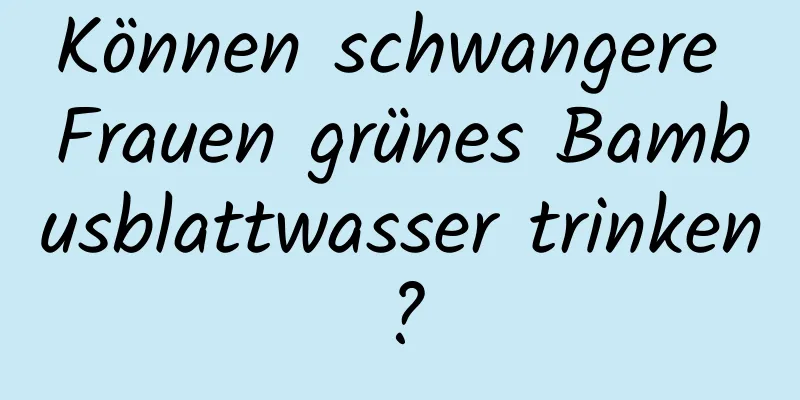 Können schwangere Frauen grünes Bambusblattwasser trinken?