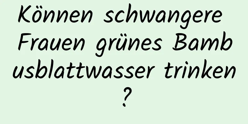 Können schwangere Frauen grünes Bambusblattwasser trinken?