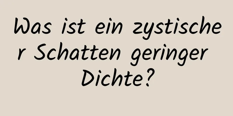 Was ist ein zystischer Schatten geringer Dichte?