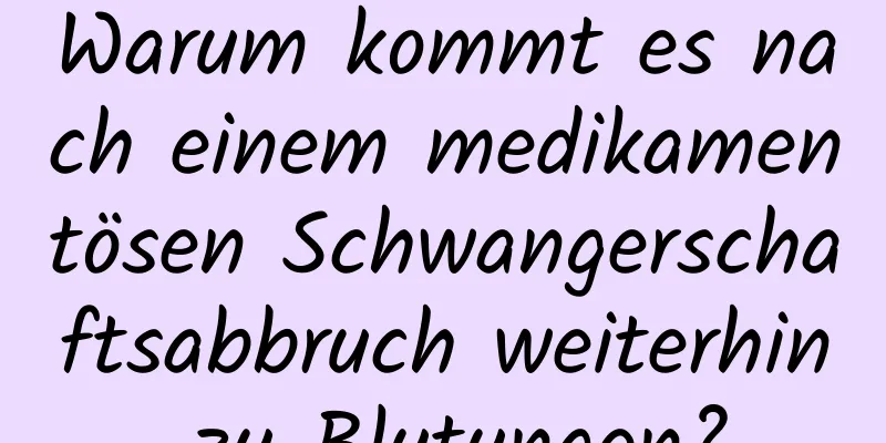 Warum kommt es nach einem medikamentösen Schwangerschaftsabbruch weiterhin zu Blutungen?