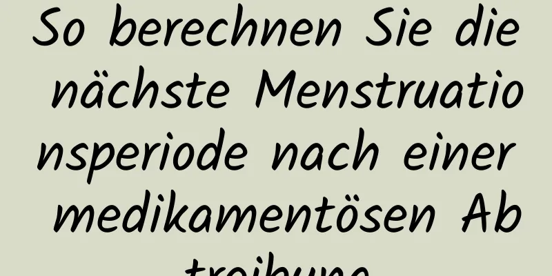 So berechnen Sie die nächste Menstruationsperiode nach einer medikamentösen Abtreibung