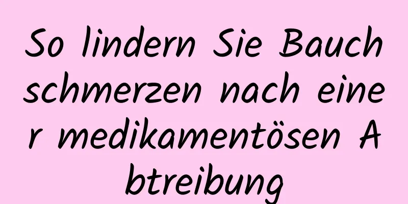 So lindern Sie Bauchschmerzen nach einer medikamentösen Abtreibung