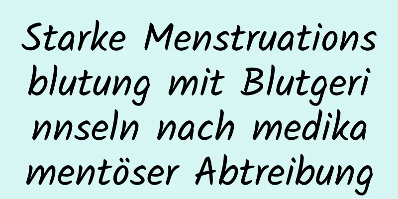 Starke Menstruationsblutung mit Blutgerinnseln nach medikamentöser Abtreibung