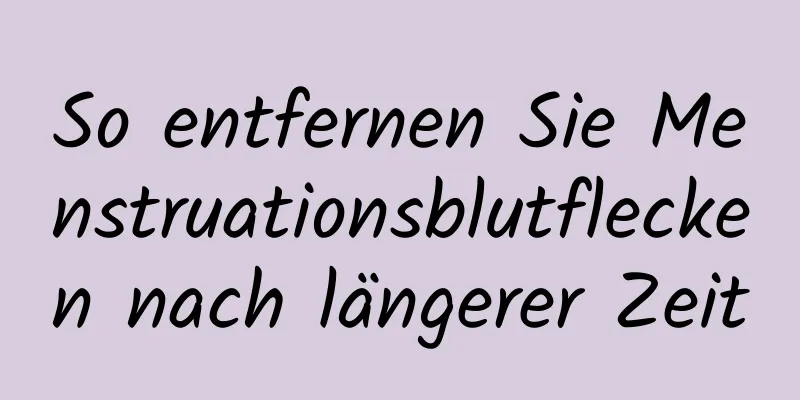 So entfernen Sie Menstruationsblutflecken nach längerer Zeit