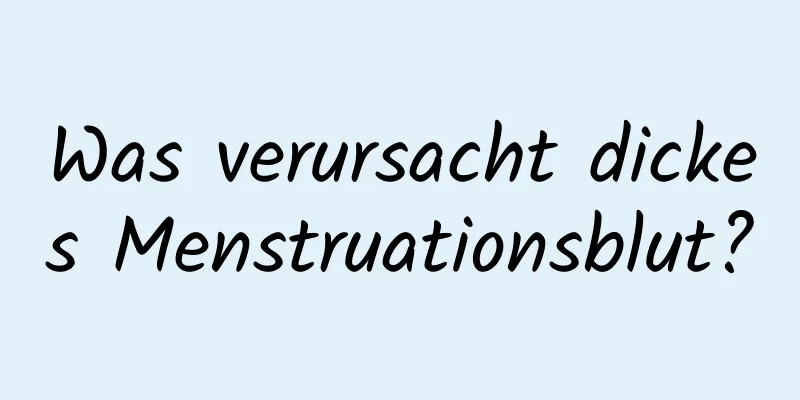 Was verursacht dickes Menstruationsblut?