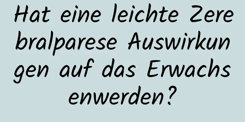 Hat eine leichte Zerebralparese Auswirkungen auf das Erwachsenwerden?