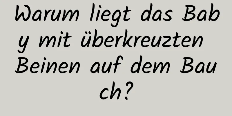 Warum liegt das Baby mit überkreuzten Beinen auf dem Bauch?