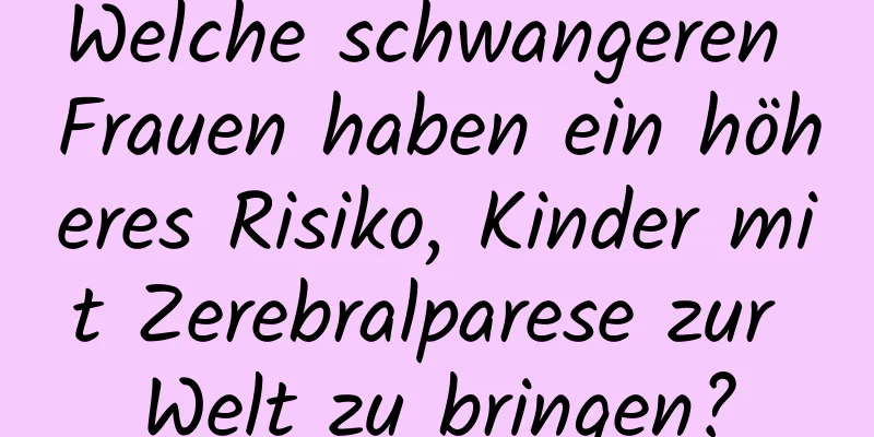 Welche schwangeren Frauen haben ein höheres Risiko, Kinder mit Zerebralparese zur Welt zu bringen?