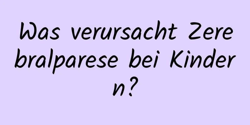 Was verursacht Zerebralparese bei Kindern?