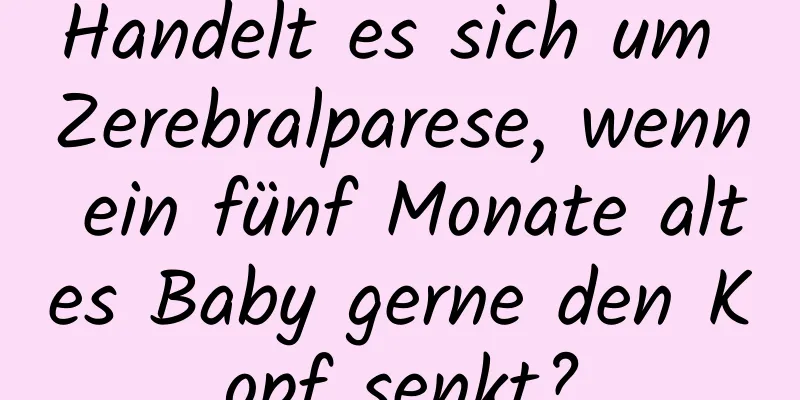 Handelt es sich um Zerebralparese, wenn ein fünf Monate altes Baby gerne den Kopf senkt?