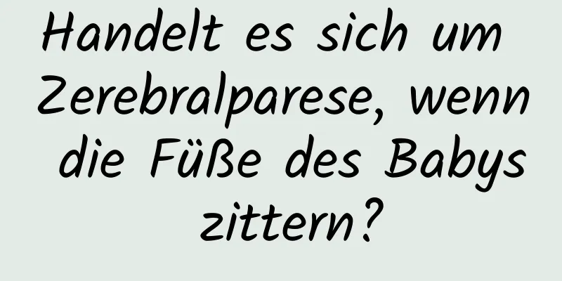 Handelt es sich um Zerebralparese, wenn die Füße des Babys zittern?