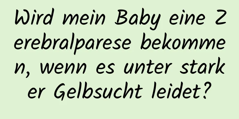 Wird mein Baby eine Zerebralparese bekommen, wenn es unter starker Gelbsucht leidet?