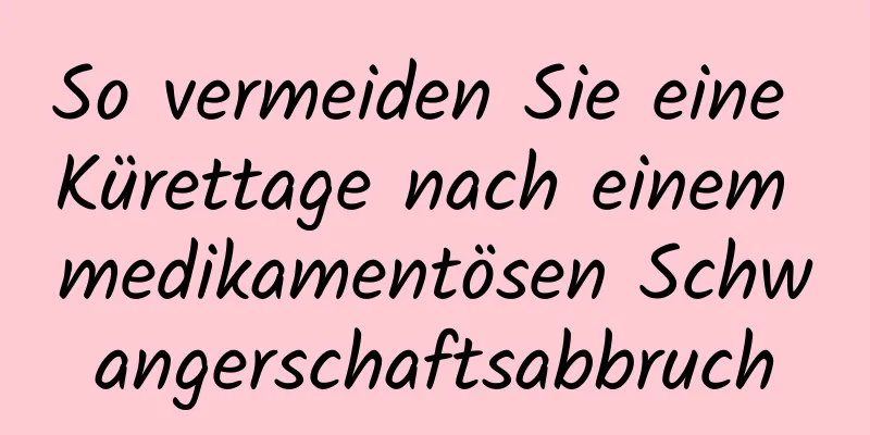 So vermeiden Sie eine Kürettage nach einem medikamentösen Schwangerschaftsabbruch