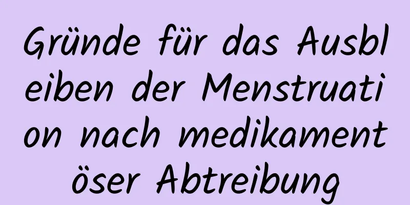 Gründe für das Ausbleiben der Menstruation nach medikamentöser Abtreibung