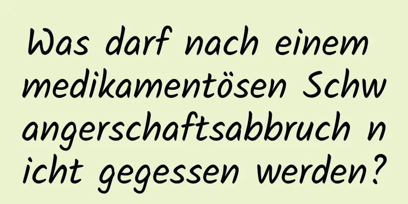 Was darf nach einem medikamentösen Schwangerschaftsabbruch nicht gegessen werden?