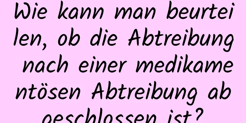 Wie kann man beurteilen, ob die Abtreibung nach einer medikamentösen Abtreibung abgeschlossen ist?