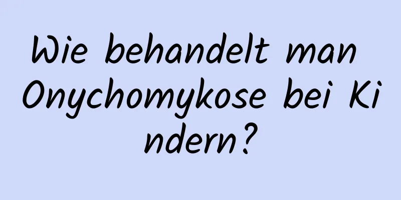 Wie behandelt man Onychomykose bei Kindern?